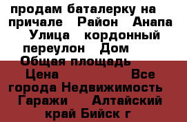 продам баталерку на 22 причале › Район ­ Анапа › Улица ­ кордонный переулон › Дом ­ 1 › Общая площадь ­ 5 › Цена ­ 1 800 000 - Все города Недвижимость » Гаражи   . Алтайский край,Бийск г.